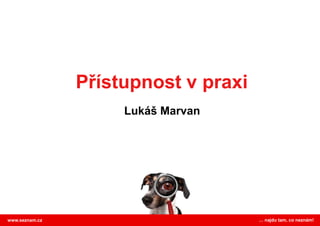 Přístupnost v praxi Lukáš Marvan … najdu tam, co neznám! www.seznam.cz 