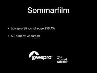 Sommarﬁlm
• Lowepro Slingshot edge 250 AW

• A3-print av vinnarbild
 