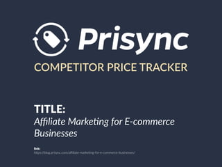 COMPETITOR PRICE TRACKER
TITLE:
Aﬃliate Marke,ng for E-commerce
Businesses
link:
h"ps://blog.prisync.com/aﬃliate-marke8ng-for-e-commerce-businesses/
 