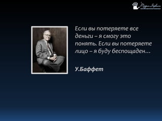 Если вы потеряете все деньги – я смогу это понять. Если вы потеряете лицо – я буду беспощаден…У.Баффет