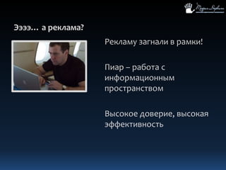 Ээээ… а реклама?Рекламу загнали в рамки!Пиар – работа с информационным пространствомВысокое доверие, высокая эффективность