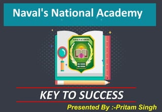KEY TO SUCCESS
Naval's National Academy
Presented By :-Pritam Singh
 