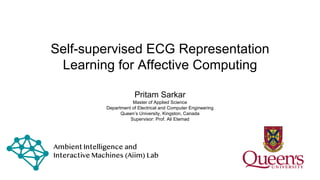 Self-supervised ECG Representation
Learning for Affective Computing
Pritam Sarkar
Master of Applied Science
Department of Electrical and Computer Engineering
Queen’s University, Kingston, Canada
Supervisor: Prof. Ali Etemad
 