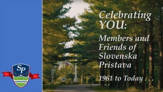 1961
2021
Celebrating
YOU:
Members and
Friends of
Slovenska
Pristava
1961 to Today . . .
 
