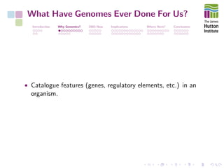 What Have Genomes Ever Done For Us?
Introduction Why Genomics? 2003-Now Implications Where Next? Conclusions
• Catalogue features (genes, regulatory elements, etc.) in an
organism.
 