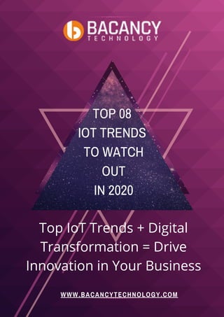 TOP 08
IOT TRENDS
TO WATCH
OUT
IN 2020
WWW.BACANCYTECHNOLOGY.COM
Top IoT Trends + Digital
Transformation = Drive
Innovation in Your Business
 