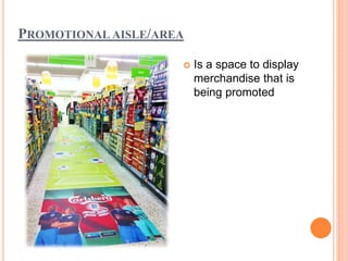 PROMOTIONAL AISLE/AREA
 Is a space to display
merchandise that is
being promoted
 