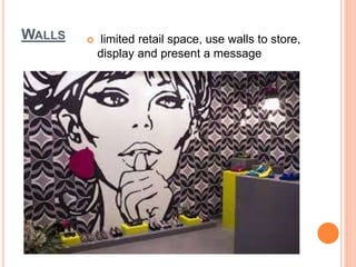 WALLS  limited retail space, use walls to store,
display and present a message
 