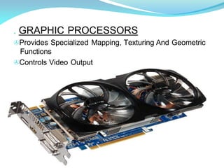 . GRAPHIC PROCESSORS
>Provides Specialized Mapping, Texturing And Geometric
Functions
>Controls Video Output
 