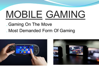 MOBILE GAMING
. Gaming On The Move
. Most Demanded Form Of Gaming
 