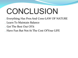 CONCLUSION
. Everything Has Pros And Cons-LAW OF NATURE
. Learn To Maintain Balance
. Get The Best Out Of It
. Have Fun But Not At The Cost OfYour LIFE
 