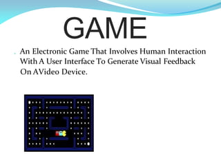 . An Electronic Game That Involves Human Interaction
With A User Interface To Generate Visual Feedback
On AVideo Device.
GAME
 