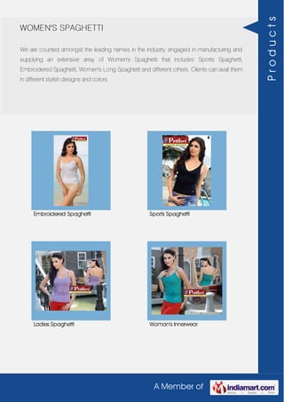 A Member of
WOMEN'S SPAGHETTI
We are counted amongst the leading names in the industry, engaged in manufacturing and
supplying an extensive array of Women's Spaghetti that includes Sports Spaghetti,
Embroidered Spaghetti, Women's Long Spaghetti and different others. Clients can avail them
in different stylish designs and colors.
Embroidered Spaghetti Sports Spaghetti
Ladies Spaghetti Woman's Innerwear
Products
 