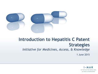 Introduction to Hepatitis C Patent
Strategies
Initiative for Medicines, Access, & Knowledge
1 June 2015
 