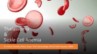 Thalassemia
&
Sickle Cell Anemia
Dr Pritish Chandra Patra, Assoc. Prof. Hematology, IMS & SUM Hospital, BBSR
 