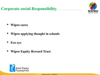 © 2010 Wipro Ltd - Confidential
17
© 2009 Wipro Ltd - Confidential17
 Wipro cares
 Wipro applying thought in schools
 Eco eye
 Wipro Equity Reward Trust
Corporate social Responsibility
 