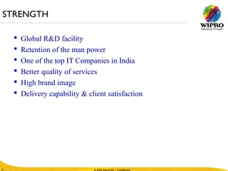 © 2010 Wipro Ltd - Confidential
21
© 2009 Wipro Ltd - Confidential21
 Global R&D facility
 Retention of the man power
 One of the top IT Companies in India
 Better quality of services
 High brand image
 Delivery capability & client satisfaction
STRENGTH
 