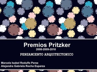 Premios Pritzker 
2008-2009-2010 
PENSAMIENTO ARQUITECTONICO 
Marcela Isabel Rodulfo Perez 
Alejandra Gabriela Rocha Esparza 
 