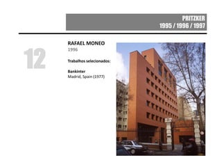 PRITZKER
1995 / 1996 / 1997
RAFAEL MONEO
1996
Trabalhos selecionados:
Bankinter
Madrid, Spain (1977)
12
 