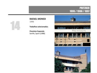 PRITZKER
1995 / 1996 / 1997
RAFAEL MONEO
1996
Trabalhos selecionados:
Prevision Espanola
Seville, Spain (1988)
14
 