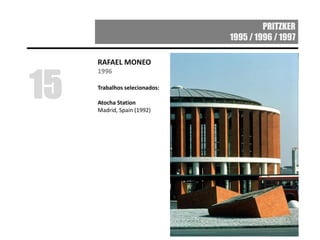 PRITZKER
1995 / 1996 / 1997
RAFAEL MONEO
1996
Trabalhos selecionados:
Atocha Station
Madrid, Spain (1992)
15
 