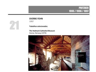 PRITZKER
1995 / 1996 / 1997
SVERRE FEHN
1997
Trabalhos selecionados:
The Hedmark Cathedral Museum
Hamar, Norway (1979)
21
 