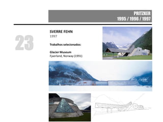 PRITZKER
1995 / 1996 / 1997
SVERRE FEHN
1997
Trabalhos selecionados:
Glacier Museum
Fjaerland, Norway (1991)
23
 