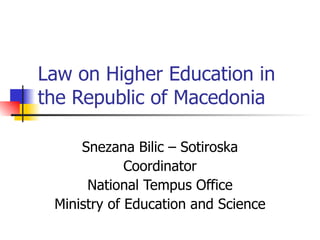 Law on Higher Education in the Republic of Macedonia Snezana Bilic – Sotiroska Coordinator National Tempus Office Ministry of Education and Science 