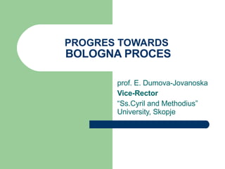 PROGRES TOWARDS   BOLOGNA PROCES prof. E. Dumova-Jovanoska Vice-Rector   “ Ss.Cyril and Methodius” University, Skopje 