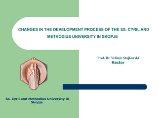 CHANGES IN THE DEVELOPMENT PROCESS OF THE SS. CYRIL AND METHODIUS UNIVERSITY IN SKOPJE   Prof. Dr. Velimir Stojkovski Rector Ss. Cyril and Methodius University in Skopje  