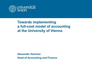 Towards implementing  a full-cost model of accounting  at the University of Vienna Alexander Hammer Head of Accounting and Finance 