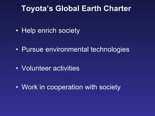 Toyota’s Global Earth Charter   Help enrich society  Pursue environmental technologies Volunteer activities  Work in cooperation with society  