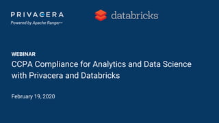 Powered by Apache RangerTM
WEBINAR
CCPA Compliance for Analytics and Data Science
with Privacera and Databricks
February 19, 2020
 