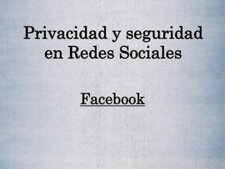Privacidad y seguridad
en Redes Sociales
Facebook
 