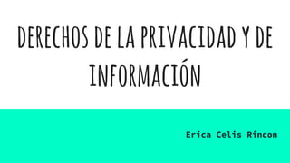 derechosdelaprivacidadyde
información
Erica Celis Rincon
 