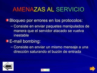 AMENA ZAS   AL  SERVICIO Bloqueo por errores en los protocolos: Consiste en enviar paquetes manipulados de manera que el servidor atacado se vuelva inestable E-mail bombing: Consiste en enviar un mismo mensaje a una dirección saturando el buzón de entrada 
