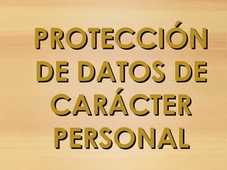 PROTECCIÓNPROTECCIÓN
DE DATOS DEDE DATOS DE
CARÁCTERCARÁCTER
PERSONALPERSONAL
 