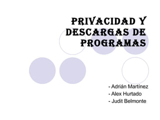 Privacidad y Descargas de Programas - Adrián Martínez - Alex Hurtado - Judit Belmonte 