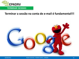 26/06/2015 REDES SOCIAIS | PEDRO COSTA | EPADRV
Terminar a sessão na conta de e-mail é fundamental!!!
14
TERMINAR SESSÃO
 