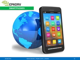 26/06/2015 REDES SOCIAIS | PEDRO COSTA | EPADRV 15
SMARTPHONES
 
