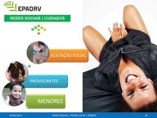 26/06/2015 REDES SOCIAIS | PEDRO COSTA | EPADRV
PROVOCANTES
ACEITAÇÃO SOCIAL
MENORES
34
REDES SOCIAIS | CUIDADOS
 