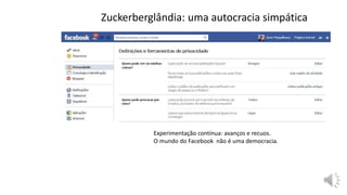 Zuckerberglândia: uma autocracia simpática
Experimentação contínua: avanços e recuos.
O mundo do Facebook não é uma democracia.
 