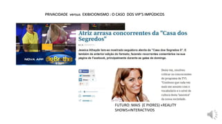 PRIVACIDADE versus EXIBICIONISMO : O CASO DOS VIP’S IMPÚDICOS
FUTURO: MAIS (E PIORES) «REALITY
SHOWS»INTERACTIVOS
 