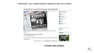 PRIVACIDADE versus MANIPULAÇÃO DE IMAGEM: O CASO VIP’S-VÍTIMAS
FUTURO: MAIS VÍTIMAS
 