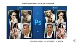 MANIPULAÇÕES VIOLADORAS DO DIREITO À IMAGEM
FUTURO: IMPUNIDADE DOS RETOCADORES DE IMAGENS
 