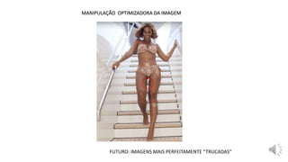 MANIPULAÇÃO OPTIMIZADORA DA IMAGEM
FUTURO: IMAGENS MAIS PERFEITAMENTE “TRUCADAS”
 