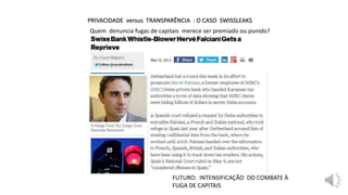 PRIVACIDADE versus TRANSPARÊNCIA : O CASO SWISSLEAKS
Quem denuncia fugas de capitais merece ser premiado ou punido?
FUTURO: INTENSIFICAÇÃO DO COMBATE À
FUGA DE CAPITAIS
 