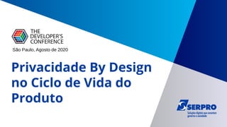 1
Privacidade By Design
no Ciclo de Vida do
Produto
São Paulo, Agosto de 2020
 