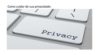 Como cuidar de sua privacidade:
 
