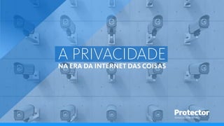 A PRIVACIDADE
NA ERA DA INTERNET DAS COISAS
TECNOLOGIA EM SEGUROS
 